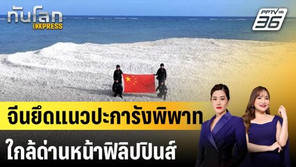 จีนยึดแนวปะการังพิพาทใกล้ด่านหน้าฟิลิปปินส์ |ทันโลก EXPRESS |  28 เม.ย. 68