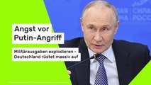 Angst vor Putin-Angriff: Militärausgaben explodieren - Deutschland rüstet massiv auf