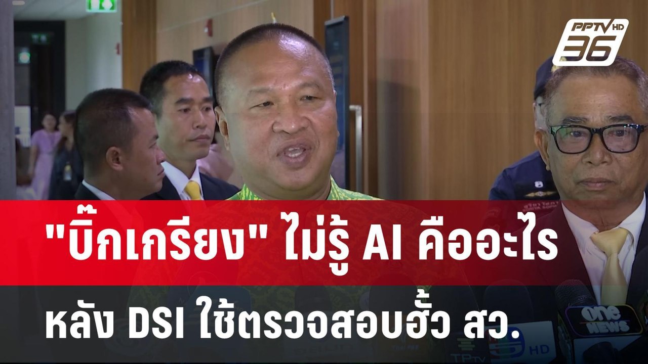 "บิ๊กเกรียง" ไม่รู้ AI คืออะไร หลัง DSI ใช้ตรวจ...