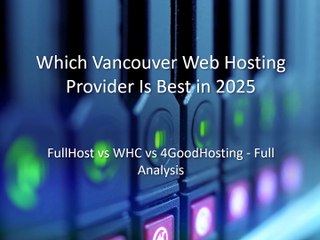 Which Vancouver Web Hosting Provider Is Best in 2025: 4GoodHosting, Web Hosting Canada (WHC), or FullHost?
