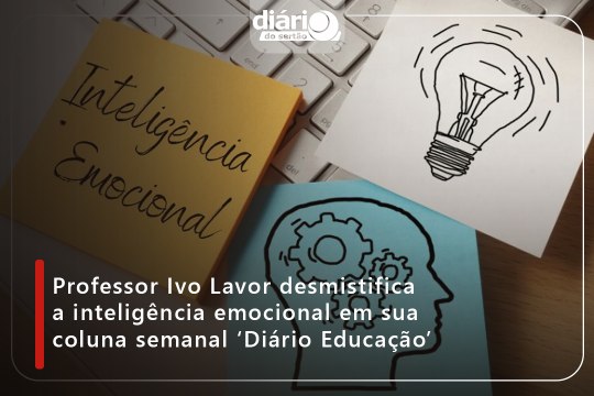Professor Ivo Lavor desmistifica a inteligência emocional em sua coluna semanal ‘Diário Educação’