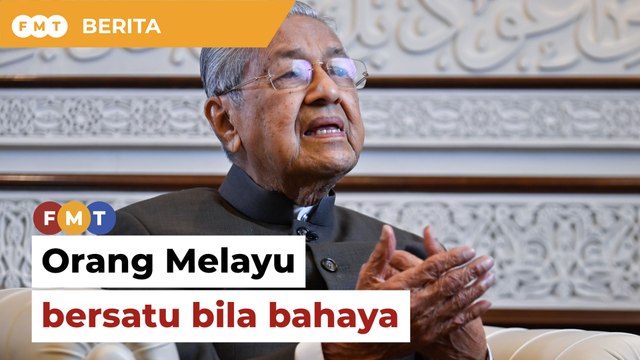 Bila semua rasa bahaya, baru orang Melayu boleh bersatu, kata Dr M