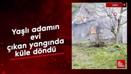 Ordu'da yaşlı adamın evi, çıkan yangında küle döndü