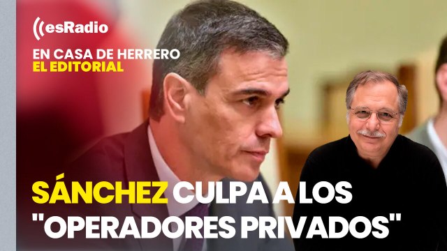 Editorial Luis Herrero: Sánchez culpa a los operadores privados para eludir su responsabilidad
