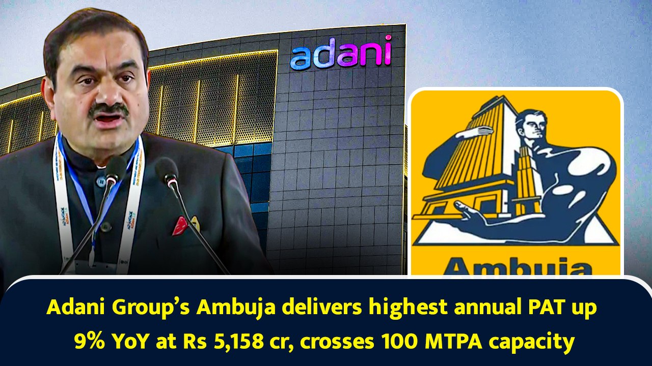 Adani Group’s Ambuja delivers highest annual PAT up 9% YoY at Rs 5,158 cr, crosses 100 MTPA capacity