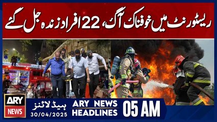 Horrific Fire in Restaurant: 22 Burned Alive | ARY News 5 AM Headlines | 30th April 2025
