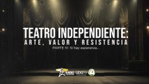 Teatro independiente: arte, valor y resistencia | Parte IV: Sí hay esperanza…