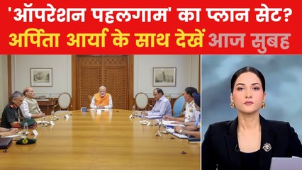 पहलगाम को लेकर दिल्ली में आज 4 बड़ी कैबिनेट बैठकें, एक्शन प्लान तैयार? देखें आज सुबह