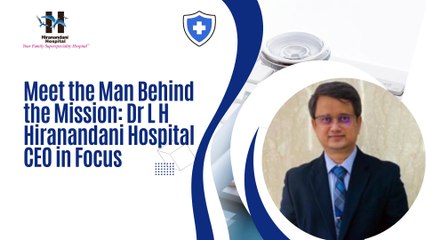 Meet the Man Behind the Mission Dr L H Hiranandani Hospital CEO in Focus