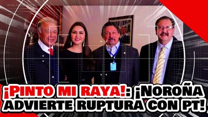 ¡PINTO MI RAYA! ¡SON UNA MIERD…! ¡NOROÑA ADVIERTE UNA POSIBLE RUPTURA CON EL PT!