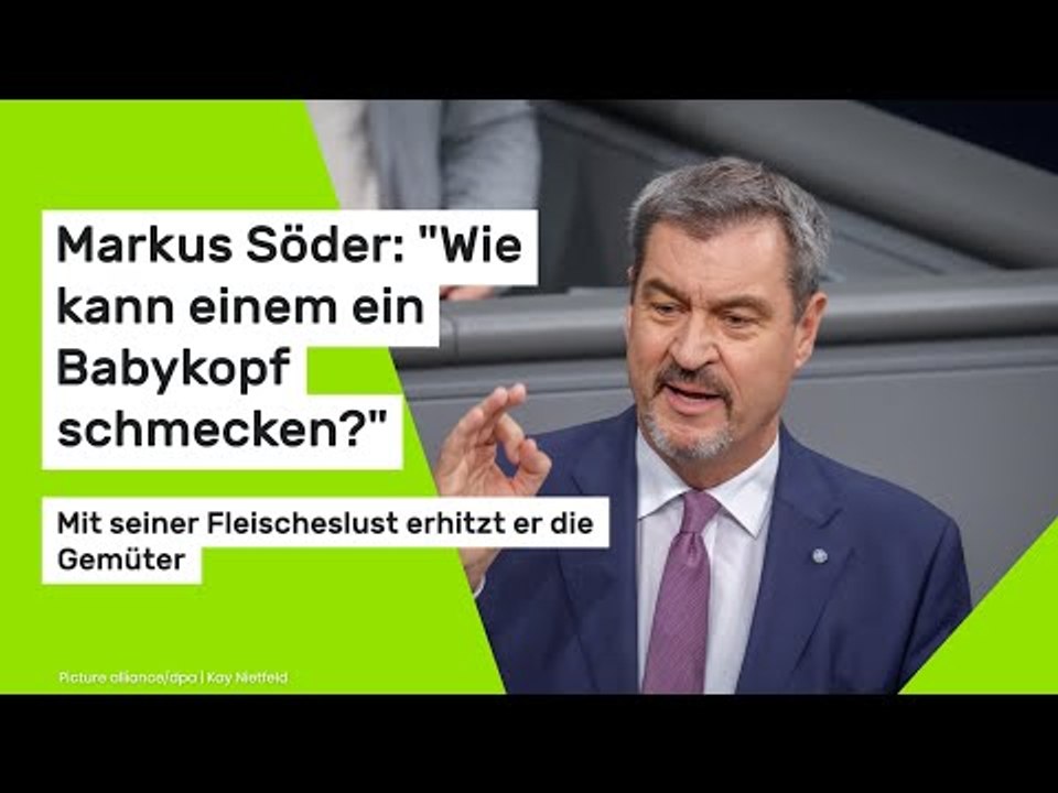 Markus Söder: 'Wie kann einem ein Babykopf schmecken?' Mit der Fleischeslust erhitzt er die Gemüter