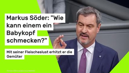 Markus Söder: "Wie kann einem ein Babykopf schmecken?" Mit seiner Fleischeslust erhitzt er die Gemüter