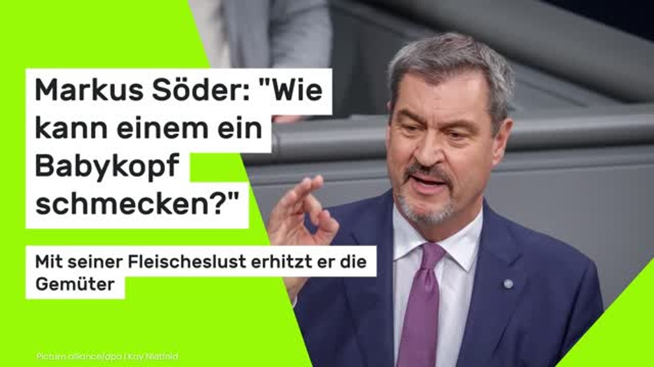 Markus Söder: 'Wie kann einem ein Babykopf schmecken?' Mit seiner Fleischeslust erhitzt er die Gemüter