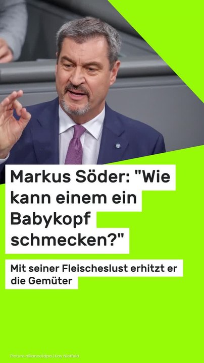 Copy of Markus Söder: 'Wie kann einem ein Babykopf schmecken?' Mit seiner Fleischeslust erhitzt er die Gemüter