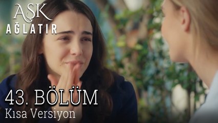 Aşk Ağlatır 43. Bölüm KISA VERSİYON