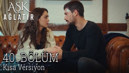 Aşk Ağlatır 40. Bölüm KISA VERSİYON