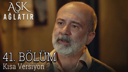 Aşk Ağlatır 41. Bölüm KISA VERSİYON