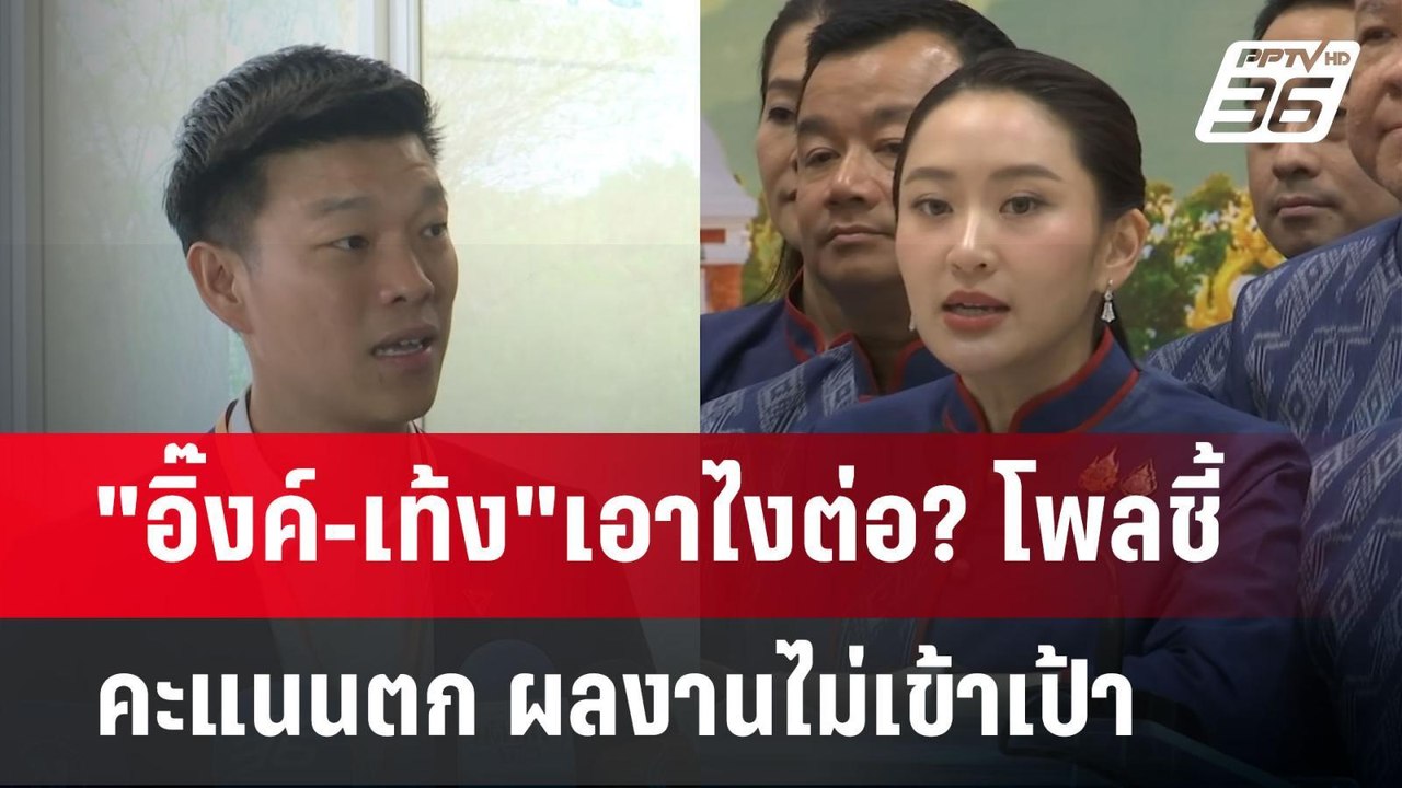 "อิ๊งค์-เท้ง"เอาไงต่อ? โพลชี้ คะแนนตก ผลงานไม่เ...