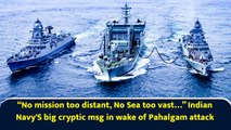 “No mission too distant, No Sea too vast…” Indian Navy's big cryptic msg in wake of Pahalgam attack
