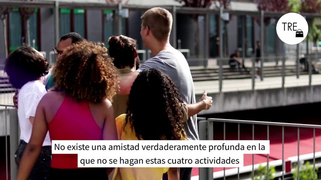 No existe una amistad verdaderamente profunda en la que no se hagan estas cuatro actividades