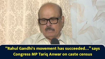 “Rahul Gandhi's movement has succeeded…” says Congress MP Tariq Anwar on caste census