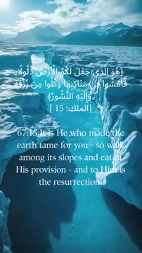 67:15 وہی ہے جس نے تمہارے لیے زمین کو سنوارا ہے، پس تم اس کی ڈھلوانوں پر چلو اور اس کا رزق کھاؤ، اور اسی کی طرف پلٹ کر جانا ہے۔