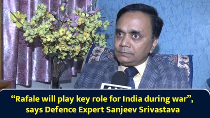 “Rafale will play key role for India during war”, says Defence Expert Sanjeev Srivastava