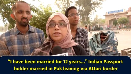 “I have been married for 12 years…” Indian Passport holder married in Pak leaving via Attari border