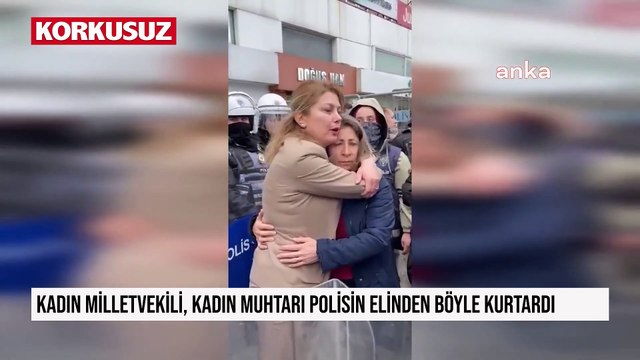 Kadın milletvekili, kadın muhtarı polisin elinden böyle kurtardı