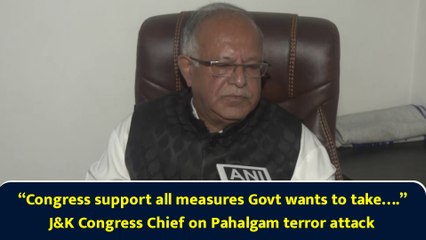 “Congress support all measures Govt wants to take….” J&K Congress Chief on Pahalgam terror attack