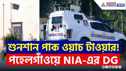 ভয়ে শুনশান পাকিস্তানি ওয়াচ টাওয়ার! পহেলগাঁওয়ে NIA-এর DG
