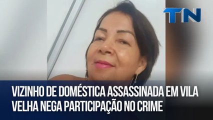 Vizinho de doméstica assassinada em Vila Velha nega participação no crime