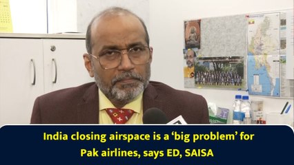 India closing airspace is a ‘big problem’ for Pak airlines, says ED, SAISA