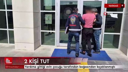 Tekirdağ'da yardıma gittiği evin çocuğu tarafından boğazından bıçaklanmıştı