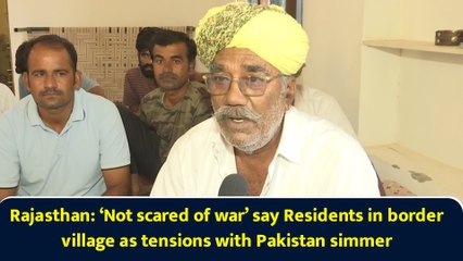 Rajasthan: ‘Not scared of war’ say Residents in border village as tensions with Pakistan simmer