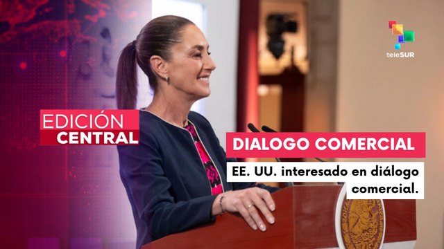 México mantiene diálogo para mejorar las relaciones comerciales con EE.UU.