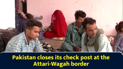 Pakistan closes its check post at the Attari-Wagah border