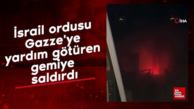 İsrail ordusu Gazze'ye yardım götüren gemiye saldırdı