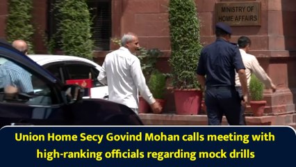 Union Home Secy Govind Mohan calls meeting with high-ranking officials regarding mock drills