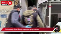 İzmir'de suç örgütüne operasyon; 10 tutuklama