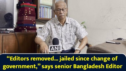 “Editors removed... jailed since change of government,” says senior Bangladesh Editor