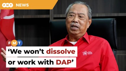 Bersatu won’t dissolve, refuses to work with DAP, says Muhyiddin