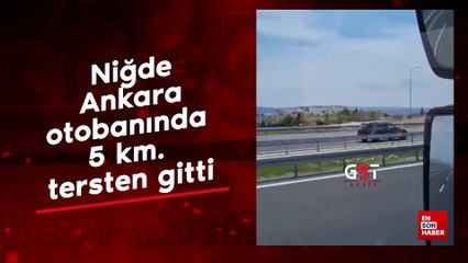 Niğde-Ankara otobanında 5 km. tersten gitti