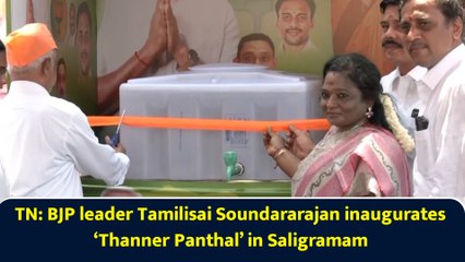 TN: BJP leader Tamilisai Soundararajan inaugurates ‘Thanner Panthal’ in Saligramam