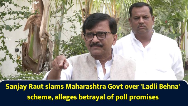 Sanjay Raut slams Maharashtra Govt over 'Ladli Behna' scheme, alleges betrayal of poll promises
