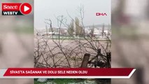 Sivas'ta sağanak ve dolu sele neden oldu