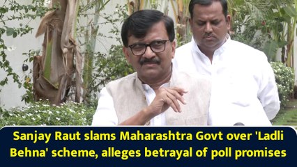 Sanjay Raut slams Maharashtra Govt over 'LadliBehna' scheme, alleges betrayal of poll promises
