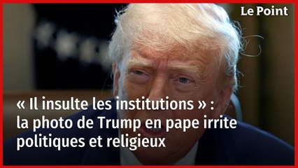 « Il insulte les institutions » : la photo de Trump en pape irrite politiques et religieux