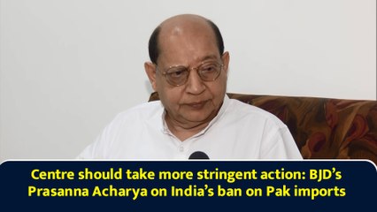 Centre should take more stringent action: BJD’s Prasanna Acharya on India’s ban on Pak imports