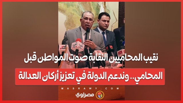 نقيب المحاميين النقابة صوت المواطن قبل المحامي.. وندعم الدولة في تعزيز أركان العدالة